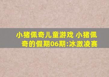 小猪佩奇儿童游戏 小猪佩奇的假期06期:冰激凌赛